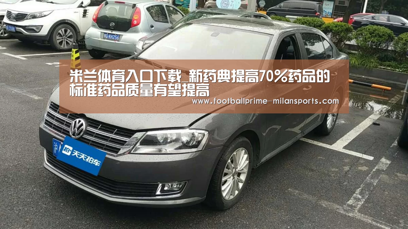 米兰体育入口下载_新药典提高70%药品的标准药品质量有望提高(图2) 米兰app下载