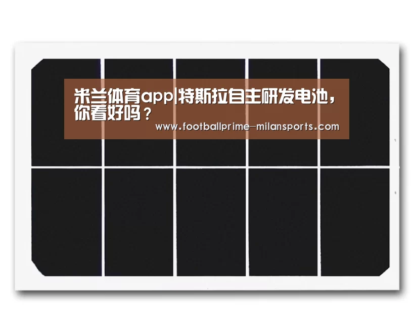 米兰体育app|特斯拉自主研发电池,你看好吗?(图2) 米兰体育app