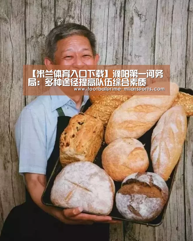 【米兰体育入口下载】濮阳第一河务局:多种途径提高队伍综合素质(图2) 米兰app下载